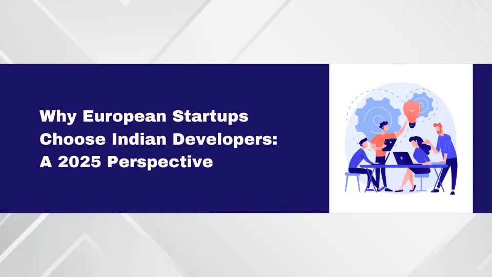 Why European Startups Choose Indian Developers: A 2025 Perspective