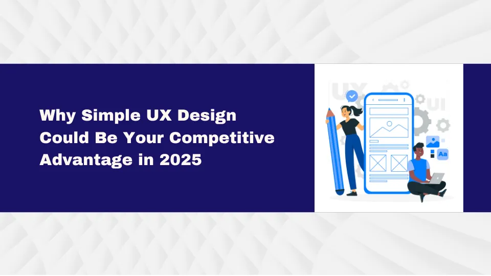 Why Simple UX Design Could Be Your Competitive Advantage in 2025