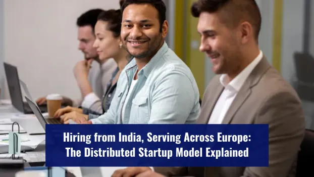 Hiring from India, Serving Across Europe: The Distributed Startup Model Explained