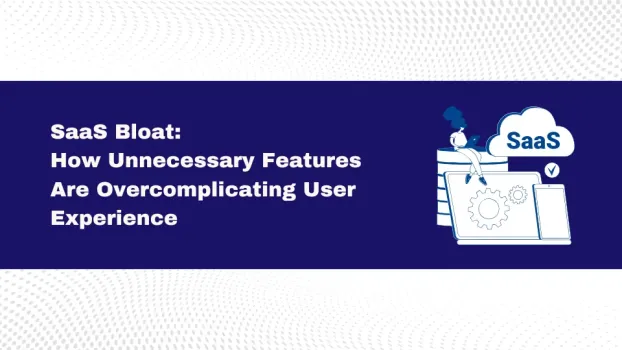 SaaS Bloat: How Unnecessary Features Are Overcomplicating User Experience