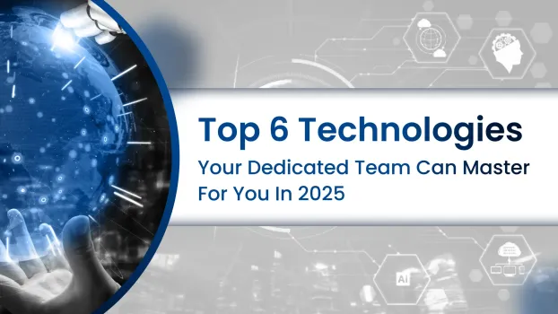 Top 6 Technologies Your Dedicated Team Can Master for You in 2025