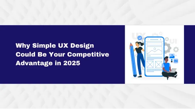 Why Simple UX Design Could Be Your Competitive Advantage in 2025