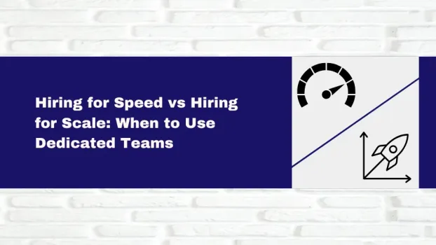 Hiring for Speed vs Hiring for Scale: When to Use Dedicated Teams