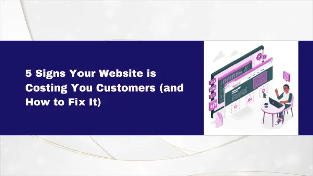  5 Signs Your Website is Costing You Customers (and How to Fix It)