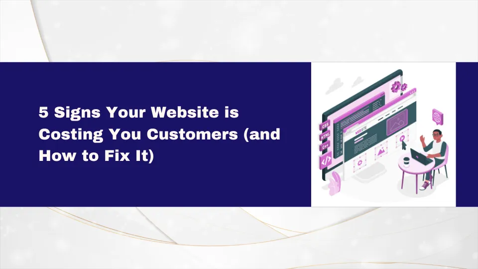  5 Signs Your Website is Costing You Customers (and How to Fix It)